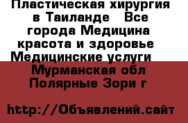 Пластическая хирургия в Таиланде - Все города Медицина, красота и здоровье » Медицинские услуги   . Мурманская обл.,Полярные Зори г.